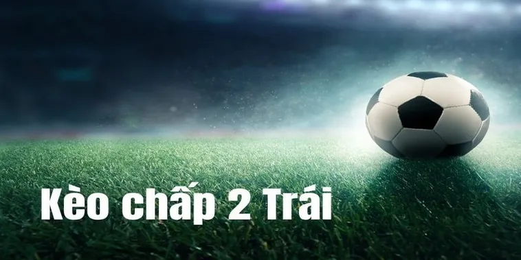 Cách Chơi Kèo Chấp 2 Trái Hiểu Quả Và Đầy Đủ Chi Tiết Cho Người Mới Bắt Đầu